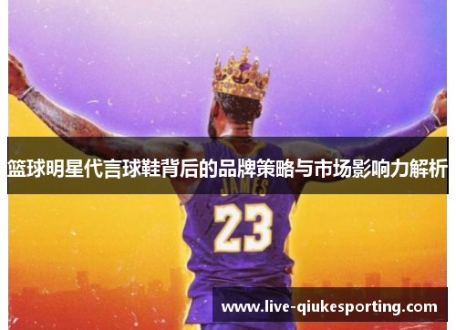 篮球明星代言球鞋背后的品牌策略与市场影响力解析