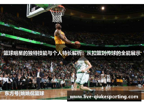 篮球明星的独特技能与个人特长解析：从扣篮到传球的全能展示