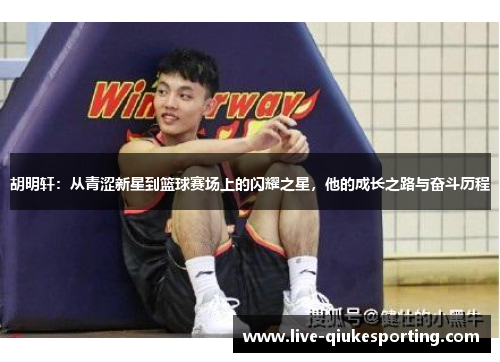 胡明轩：从青涩新星到篮球赛场上的闪耀之星，他的成长之路与奋斗历程